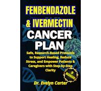 THE FENBENDAZOLE & IVERMECTIN CANCER PLAN: Safe, Research-Based Protocols to Support Healing, Reduce Stress, and Empower Patients & Caregivers with Step-by-Step Clarity