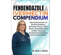 THE FENBENDAZOLE & IVERMECTIN COMPENDIUM: A Detailed Examination of It Scientific Foundations, Mechanistic Theories, Global Debates, Responsibility, ... from Causation in Cancer Treatment Claims
