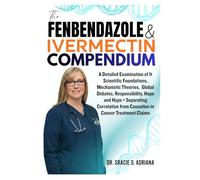 THE FENBENDAZOLE & IVERMECTIN COMPENDIUM: A Detailed Examination of It Scientific Foundations, Mechanistic Theories, Global Debates, Responsibility, ... from Causation in Cancer Treatment Claims