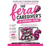 The Feral Caregiver's AI Survival Guide: How to read, decode, and use medical information with confidence during cancer and beyond