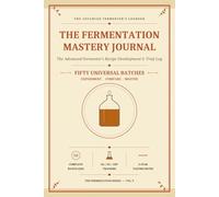 The Fermentation Mastery Journal: The Advanced Fermenter's Recipe Development & Trial Log - Master Beer, Mead, Wine & Cider with 50 Batches, Trial Series & Cross-Fermentation References