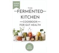 The Fermented Kitchen Cookbook for Gut Health: Nourishing Probiotic Recipes for Microbial Diversity - Inspired by Tim Spector