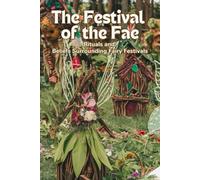 The Festival of the Fae: Rituals and Beliefs Surrounding Fairy Festivals