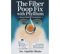 The Fiber Poop Fix With Psyllium: Natural Relief for Constipation: The Complete Guide To Fast And Effective Solutions