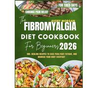 THE FIBROMYALGIA DIET COOKBOOK FOR BEGINNERS 2026.: 100+ Healing Recipes to Ease Pain, Fight Fatigue, and Nourish Your Body Every Day.