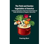 The Field and Garden Vegetables of America; Containing Full Descriptions of Nearly Eleven Hundred Species and Varietes; With Directions for Propagation, Culture and Use.