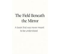 The Field Beneath the Mirror: A book you were never meant to understand.