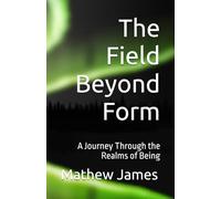 The Field Beyond Form: A Journey Through the Realms of Being