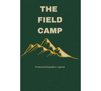 THE FIELD CAMP: Subtitle: Subtitle: Professional Expedition Logbook for Trip Planning, Weather Tracking, Navigation Notes, Environmental Observations, Gear Audits & Field Reviews