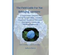The Field Guide For Not Belonging Anymore: A Compassionate Companion For Moving Through Endings, Transitions, Uncertainty, Heartbreak, Reinvention, ... Isolation, and Emotional Displacement