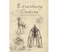 The Field Guide to Extraordinary Creatures: A Naturalist's bestiary of the Strange and Unseen