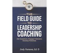 The Field Guide to Leadership Coaching: Ask Questions. Engage Followers. Develop Potential