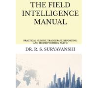 THE FIELD INTELLIGENCE MANUAL: PRACTICAL HUMINT, TRADECRAFT, REPORTING, AND SECURITY ETHICS, PART-3