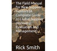 The Field Manual for New Supplier Hunters (A Complete Guide to Global Supplier Discovery, Evaluation and Management)