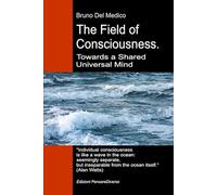 The Field of Consciousness. Towards a Shared Universal Mind: The new theory of fields transforms individual consciousness into a cosmic reality.