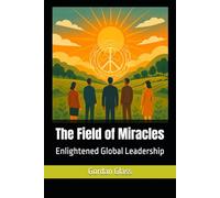 The Field of Miracles: Enlightened Global Leadership: 1