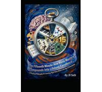 The Fifteenth Minute. How Micro-Mastery Compounds Into Lifelong Excellence: A Practical Philosophy for Learning High-Value Skills in the Age of Overwhelm