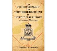 THE FIFTH BATTALION THE WILTSHIRE REGIMENT IN NORTH-WEST EUROPE June 1944-May 1945