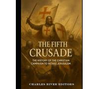 The Fifth Crusade: The History of the Christian Campaign to Retake Jerusalem