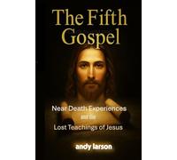 The Fifth Gospel: Near Death Experiences and the Lost Teachings of Jesus