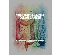 The Fight Against Colon Cancer: A Comprehensive Guide To Diet And Nutrition