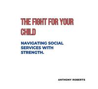 THE FIGHT FOR YOUR CHILD.: NAVIGATING SOCIAL SERVICES WITH STRENGTH.