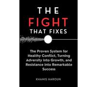 THE FIGHT THAT FIXES: The Proven System for Healthy Conflict, Turning Adversity into Growth, and Resistance into Remarkable