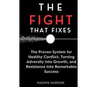 THE FIGHT THAT FIXES: The Proven System for Healthy Conflict, Turning Adversity into Growth, and Resistance into Remarkable