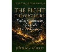 The Fight Through Fire: Finding Gratitude in Life's Trials: A Journey Through Job