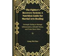 The Fighter's Recovery System: A Nutrition Guide for Martial Arts Healing: Strategic Eating to Manage Inflammation, Rebuild Tissue, and Train More Often