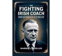 The Fighting Irish Coach: Triumph and Tragedy in the Life of Frank Leahy: How a Football Legend Changed Notre Dame Forever