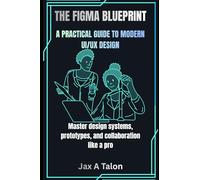 THE FIGMA BLUEPRINT: A PRACTICAL GUIDE TO MODERN UI/UX DESIGN