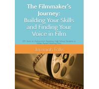The Filmmaker’s Journey: Building Your Skills and Finding Your Voice in Film: 25+ Years of Advice from Teaching High School Students to Make Award Winning Films