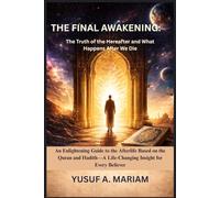 THE FINAL AWAKENING: The Truth of the Hereafter and What Happens After We Die: An Enlightening Guide to the Afterlife Based on the Quran and Hadith-A Life-Changing Insight for Every Believer