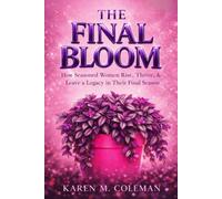 The Final Bloom: How Seasoned Women Rise, Thrive, & Leave a Legacy in Their Final Season