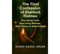 The Final Confession of Sherlock Holmes: One dying truth. One living witness. One chance to make it right.