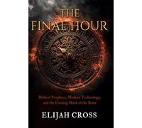 The Final Hour: Biblical Prophecy, Modern Technology, and the Coming Mark of the Beast
