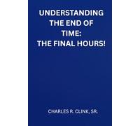 The Final Hour: Understanding the End Times and Preparing for Christ’s Return