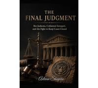 THE FINAL JUDGMENT: Res Judicata, Collateral Estoppel, and the Fight to Keep Cases Closed