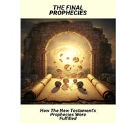 The Final Prophecies: How The New Testament'S Prophecies Were Fulfilled
