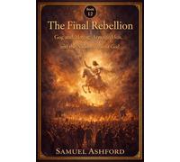The Final Rebellion: Gog and Magog, Armageddon, and the Nations Against God
