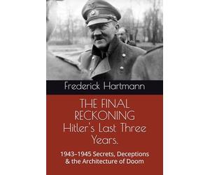 THE FINAL RECKONING Hitler's Last Three Years.: 1943-1945 Secrets, Deceptions & the Architecture of Doom: 7