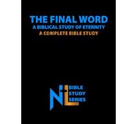 THE FINAL WORD: A Biblical Study of Eternity: A Complete Bible Study