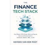 The Finance Tech Stack: A Comprehensive Guide: How Modern CFOs Design, Build, and Operate End-to-End Financial Systems with Excel, Python, APIs, and AI
