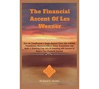 The Financial Ascent Of Les Wexner: How He Transformed a Single Apparel Store into a Global Powerhouse, Mastered Billion-Dollar Acquisitions and Made ... Lessons to Inspire Your Financial Journey