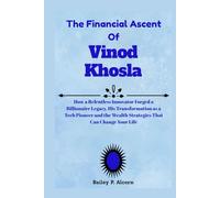 The Financial Ascent Of Vinod Khosla: How a Relentless Innovator Forged a Billionaire Legacy, His Transformation as a Tech Pioneer and the Wealth Strategies That Can Change Your Life