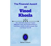 The Financial Ascent Of Vinod Khosla: How a Relentless Innovator Forged a Billionaire Legacy, His Transformation as a Tech Pioneer and the Wealth Strategies That Can Change Your Life
