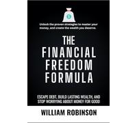 THE FINANCIAL FREEDOM FORMULA: Escape Debt, Build Lasting Wealth, and Stop Worrying About Money for Good