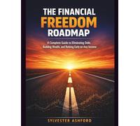 THE FINANCIAL FREEDOM ROADMAP: A Complete Guide to Eliminating Debt, Building Wealth, and Retiring Early on Any Income