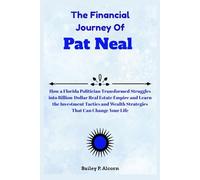 The Financial Journey Of Pat Neal: How a Florida Politician Transformed Struggles into Billion-Dollar Real Estate Empire and Learn the Investment ... Wealth Strategies That Can Change Your Life